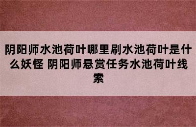 阴阳师水池荷叶哪里刷水池荷叶是什么妖怪 阴阳师悬赏任务水池荷叶线索